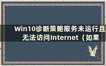 Win10诊断策略服务未运行且无法访问Internet（如果Windows 10诊断策略服务未运行 我该怎么办）